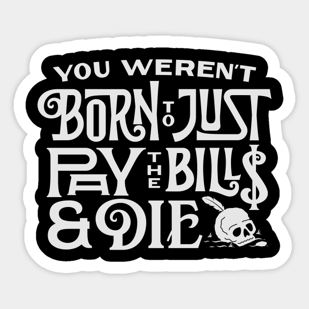 You Weren't Born to just Pay the Bills & Die Sticker by davidnovrian